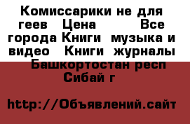 Комиссарики не для геев › Цена ­ 200 - Все города Книги, музыка и видео » Книги, журналы   . Башкортостан респ.,Сибай г.